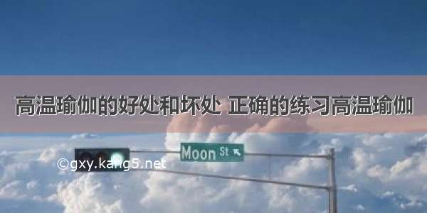 高温瑜伽的好处和坏处 正确的练习高温瑜伽