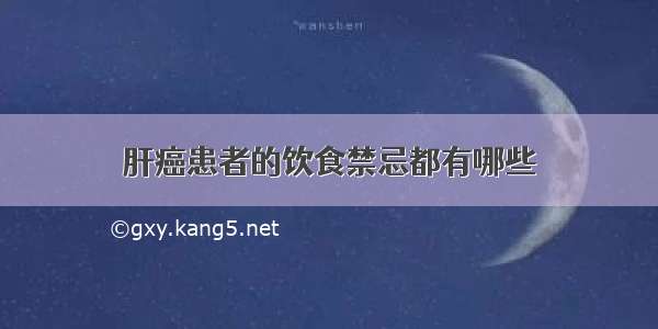 肝癌患者的饮食禁忌都有哪些