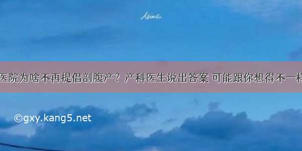 医院为啥不再提倡剖腹产？产科医生说出答案 可能跟你想得不一样