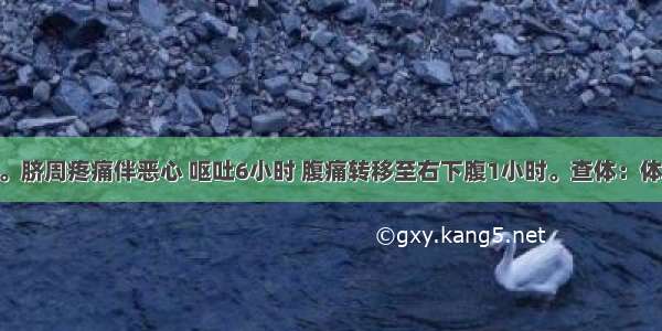 男性 13岁。脐周疼痛伴恶心 呕吐6小时 腹痛转移至右下腹1小时。查体：体温38.2℃。