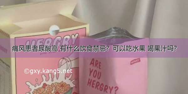 痛风患者尿酸高 有什么饮食禁忌？可以吃水果 喝果汁吗？