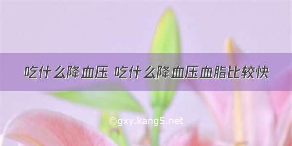 吃什么降血压 吃什么降血压血脂比较快