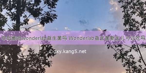 孕妇能吃wonderlab益生菌吗 Wonderlab益生菌新生儿可以吃吗