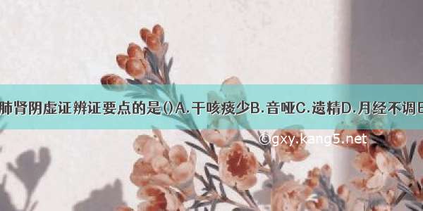 下列各项 不属于肺肾阴虚证辨证要点的是()A.干咳痰少B.音哑C.遗精D.月经不调E.脉细弦ABCDE