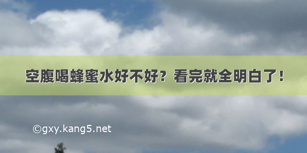 空腹喝蜂蜜水好不好？看完就全明白了！