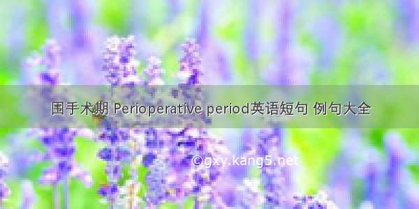 围手术期 Perioperative period英语短句 例句大全