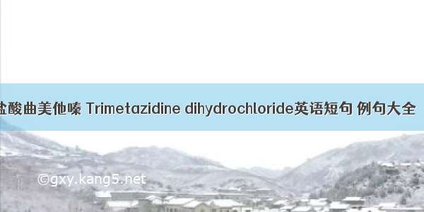 盐酸曲美他嗪 Trimetazidine dihydrochloride英语短句 例句大全