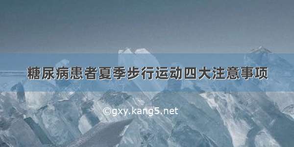 糖尿病患者夏季步行运动四大注意事项