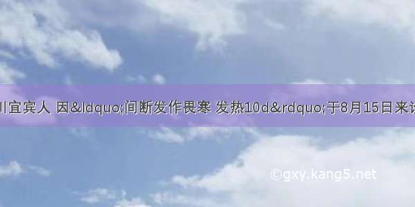 患者男 36岁 四川宜宾人 因&ldquo;间断发作畏寒 发热10d&rdquo;于8月15日来诊。10d前开始每