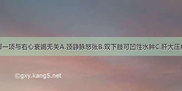 以下体征中哪一项与右心衰竭无关A.颈静脉怒张B.双下肢可凹性水肿C.肝大压痛D.肝颈静脉