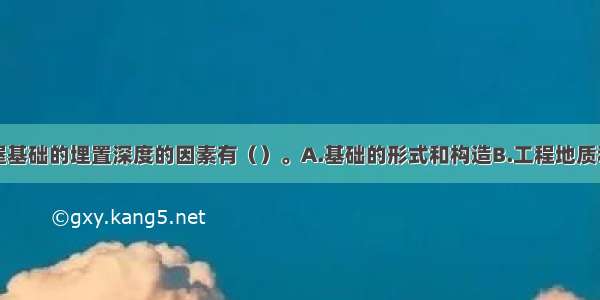 影响拟建房屋基础的埋置深度的因素有（）。A.基础的形式和构造B.工程地质和水文地质条