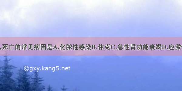 重度创伤病人死亡的常见病因是A.化脓性感染B.休克C.急性肾功能衰竭D.应激性溃疡E.急性