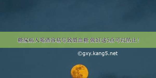 糖尿病人喝酒容易导致低血糖 做好这5点可以防止！