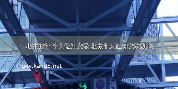 北京银行 个人信用贷款 北京个人信用贷款机构