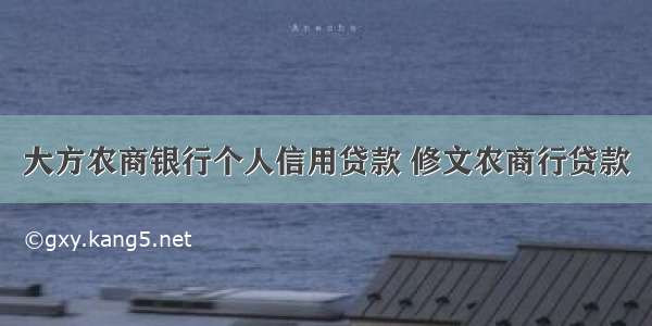 大方农商银行个人信用贷款 修文农商行贷款