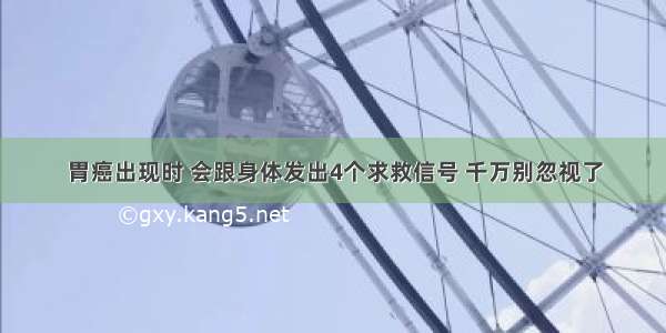 胃癌出现时 会跟身体发出4个求救信号 千万别忽视了