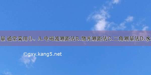 大跨越档距的测量 通常采用()。A.电磁波测距法B.激光测距法C.三角测量法D.水平测距法ABCD