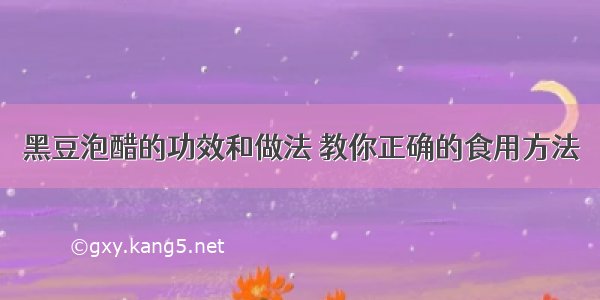 黑豆泡醋的功效和做法 教你正确的食用方法