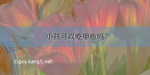 ​小孩可以吃甲鱼吗？