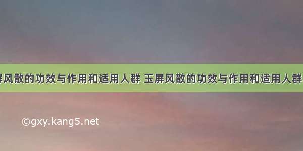 玉屏风散的功效与作用和适用人群 玉屏风散的功效与作用和适用人群乌灵