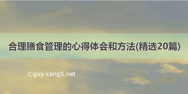 合理膳食管理的心得体会和方法(精选20篇)