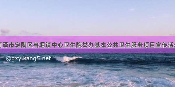 菏泽市定陶区冉堌镇中心卫生院举办基本公共卫生服务项目宣传活动