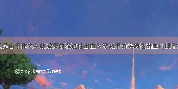 正常月经来潮是由于体内A.雌激素的撤退性出血B.孕激素的突破性出血C.雌孕激素撤退性出