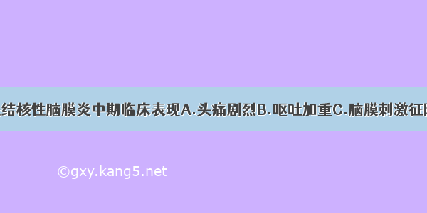 下列哪项不是结核性脑膜炎中期临床表现A.头痛剧烈B.呕吐加重C.脑膜刺激征阳性D.颅神经