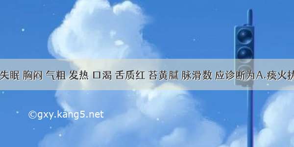 心烦 失眠 胸闷 气粗 发热 口渴 舌质红 苔黄腻 脉滑数 应诊断为A.痰火扰神证