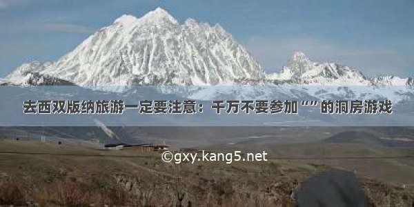 去西双版纳旅游一定要注意：千万不要参加“”的洞房游戏