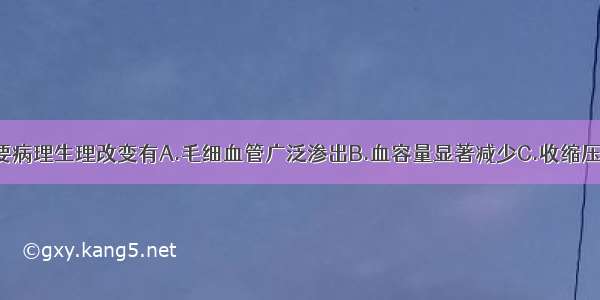 感染性休克主要病理生理改变有A.毛细血管广泛渗出B.血容量显著减少C.收缩压低于90mmHg