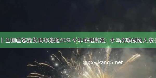 一眼新闻丨全国首套房贷利率涨超20% 今年或继续涨；小马奔腾创始人妻子被判赔2