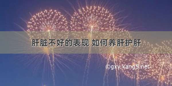 肝脏不好的表现 如何养肝护肝