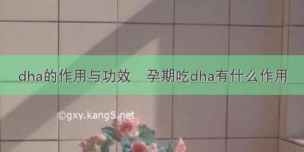 dha的作用与功效	孕期吃dha有什么作用