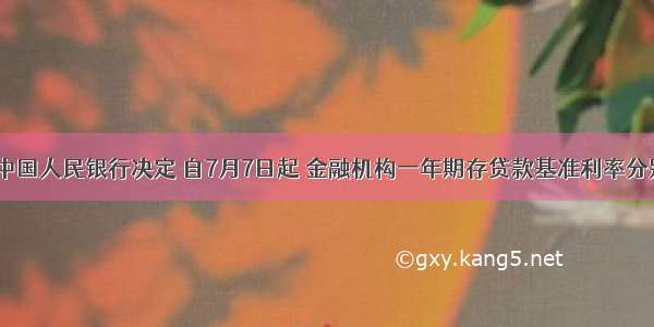 单选题中国人民银行决定 自7月7日起 金融机构一年期存贷款基准利率分别上调0