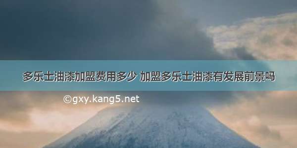 多乐士油漆加盟费用多少 加盟多乐士油漆有发展前景吗