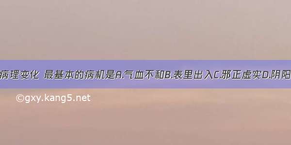 疾病的各种病理变化 最基本的病机是A.气血不和B.表里出入C.邪正虚实D.阴阳失调E.升降