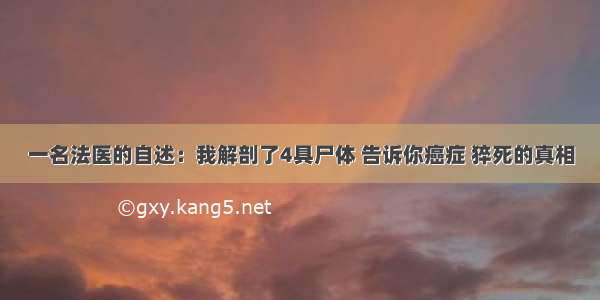 一名法医的自述：我解剖了4具尸体 告诉你癌症 猝死的真相