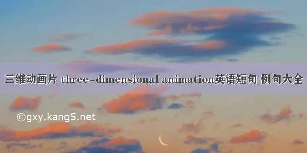 三维动画片 three-dimensional animation英语短句 例句大全