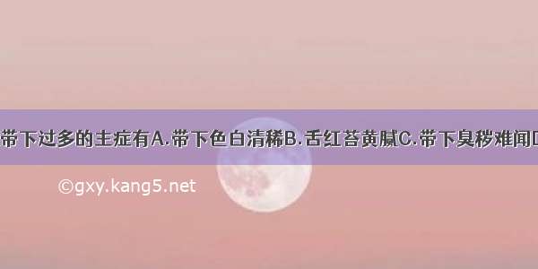 湿热下注所致带下过多的主症有A.带下色白清稀B.舌红苔黄腻C.带下臭秽难闻D.脉弦数E.小