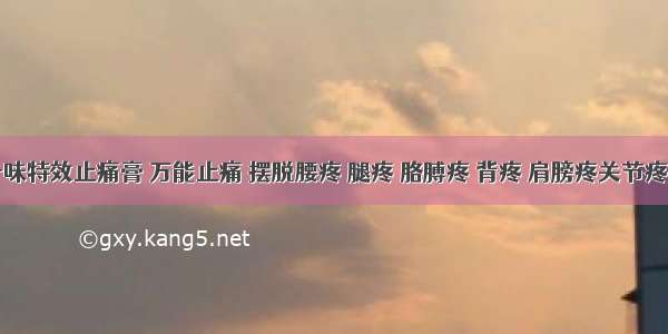 一味特效止痛膏 万能止痛 摆脱腰疼 腿疼 胳膊疼 背疼 肩膀疼关节疼痛