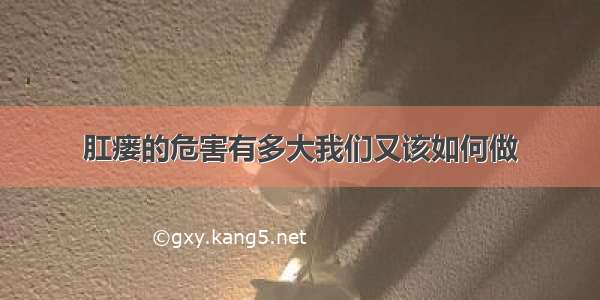 肛瘘的危害有多大我们又该如何做