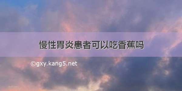 慢性胃炎患者可以吃香蕉吗