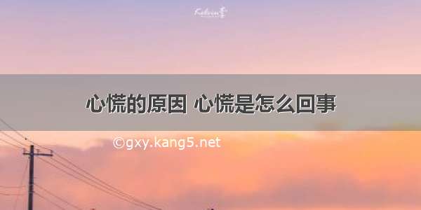 心慌的原因 心慌是怎么回事