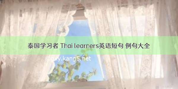 泰国学习者 Thai learners英语短句 例句大全