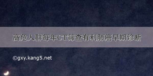 高危人群每年CT筛查有利肺癌早期诊断