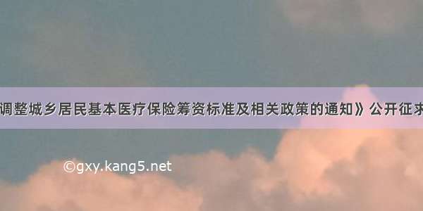 关于对《调整城乡居民基本医疗保险筹资标准及相关政策的通知》公开征求意见的公