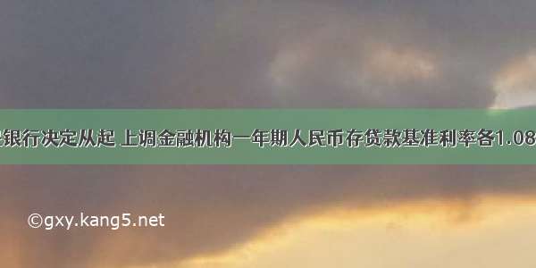 中国人民银行决定从起 上调金融机构一年期人民币存贷款基准利率各1.08个百分点