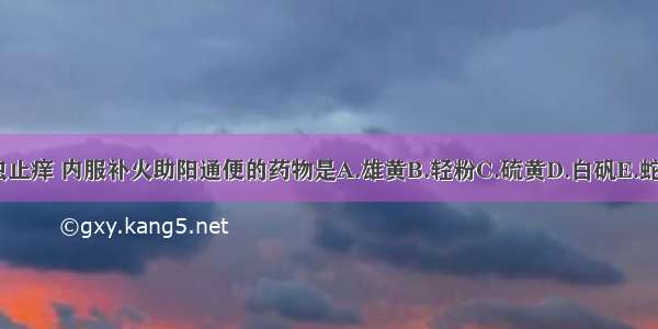 外用解毒杀虫止痒 内服补火助阳通便的药物是A.雄黄B.轻粉C.硫黄D.白矾E.蛇床子ABCDE