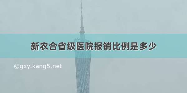 新农合省级医院报销比例是多少